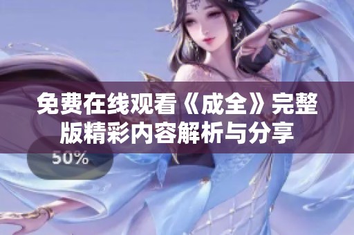 免费在线观看《成全》完整版精彩内容解析与分享