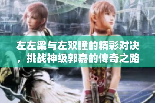 左左梁与左双瞳的精彩对决，挑战神级郭嘉的传奇之路