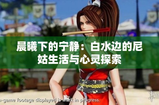 晨曦下的宁静：白水边的尼姑生活与心灵探索