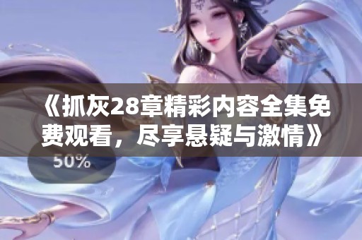 《抓灰28章精彩内容全集免费观看，尽享悬疑与激情》