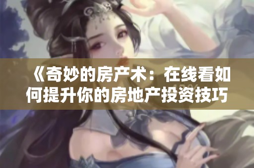 《奇妙的房产术：在线看如何提升你的房地产投资技巧》