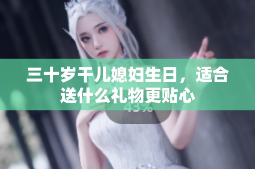三十岁干儿媳妇生日，适合送什么礼物更贴心