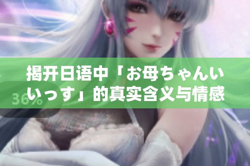揭开日语中「お母ちゃんいいっす」的真实含义与情感表达