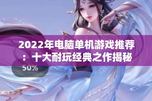 2022年电脑单机游戏推荐：十大耐玩经典之作揭秘