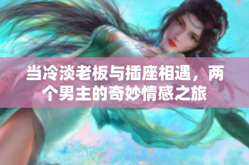 当冷淡老板与插座相遇，两个男主的奇妙情感之旅