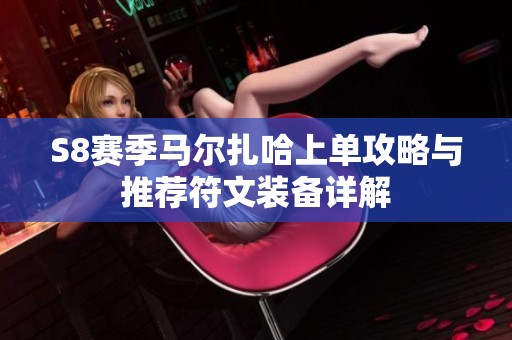 S8赛季马尔扎哈上单攻略与推荐符文装备详解