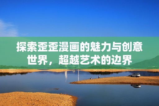 探索歪歪漫画的魅力与创意世界，超越艺术的边界