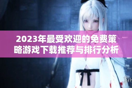 2023年最受欢迎的免费策略游戏下载推荐与排行分析