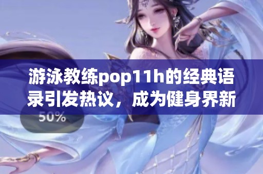 游泳教练pop11h的经典语录引发热议，成为健身界新风潮