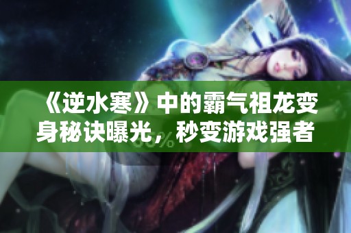 《逆水寒》中的霸气祖龙变身秘诀曝光，秒变游戏强者！