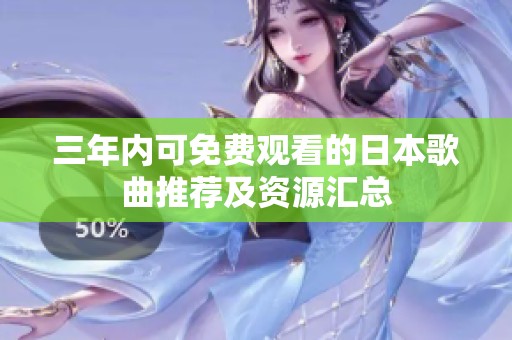 三年内可免费观看的日本歌曲推荐及资源汇总