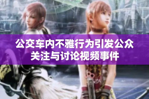 公交车内不雅行为引发公众关注与讨论视频事件