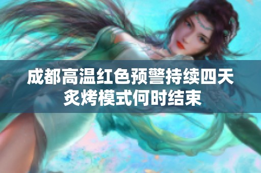 成都高温红色预警持续四天 炙烤模式何时结束