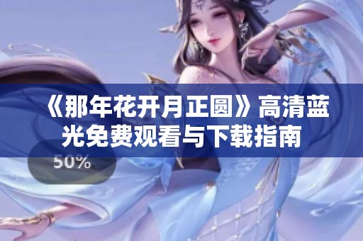 《那年花开月正圆》高清蓝光免费观看与下载指南