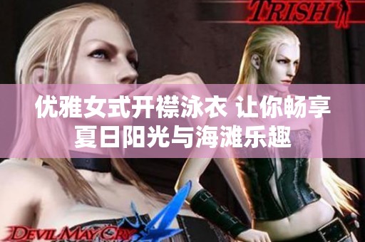 优雅女式开襟泳衣 让你畅享夏日阳光与海滩乐趣