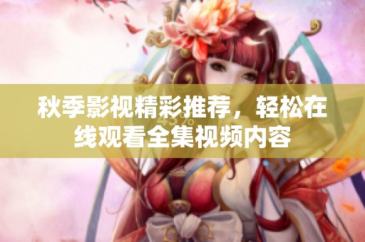 秋季影视精彩推荐，轻松在线观看全集视频内容
