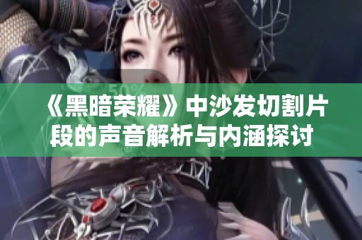 《黑暗荣耀》中沙发切割片段的声音解析与内涵探讨