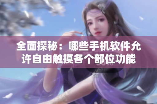 全面探秘：哪些手机软件允许自由触摸各个部位功能