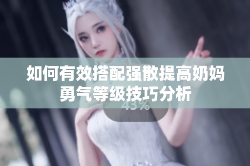 如何有效搭配强散提高奶妈勇气等级技巧分析