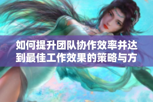 如何提升团队协作效率并达到最佳工作效果的策略与方法