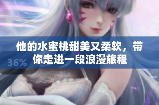 他的水蜜桃甜美又柔软，带你走进一段浪漫旅程