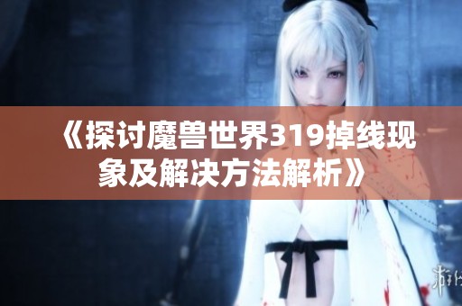 《探讨魔兽世界319掉线现象及解决方法解析》
