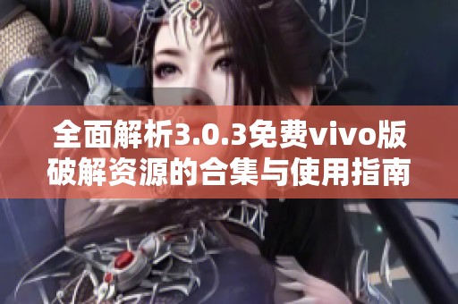全面解析3.0.3免费vivo版破解资源的合集与使用指南