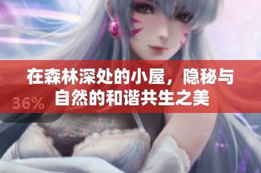 在森林深处的小屋，隐秘与自然的和谐共生之美