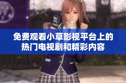 免费观看小草影视平台上的热门电视剧和精彩内容