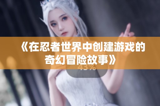 《在忍者世界中创建游戏的奇幻冒险故事》