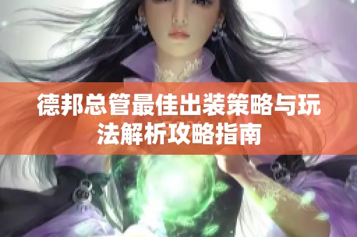 德邦总管最佳出装策略与玩法解析攻略指南