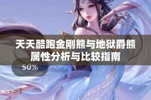 天天酷跑金刚熊与地狱爵熊属性分析与比较指南