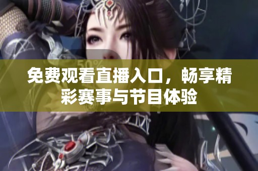 免费观看直播入口，畅享精彩赛事与节目体验
