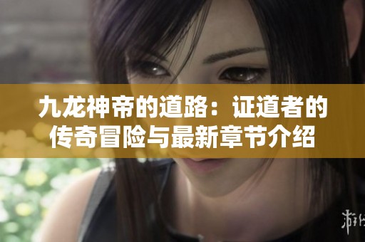 九龙神帝的道路：证道者的传奇冒险与最新章节介绍