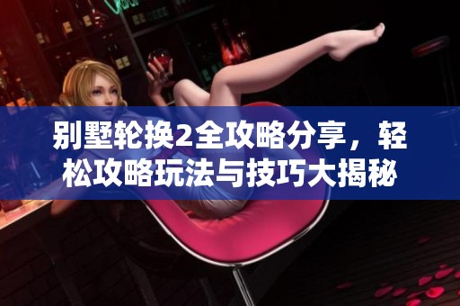 别墅轮换2全攻略分享，轻松攻略玩法与技巧大揭秘