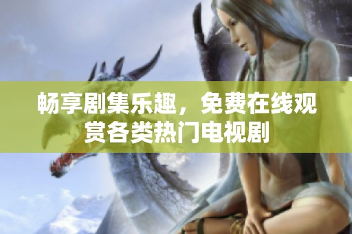畅享剧集乐趣，免费在线观赏各类热门电视剧