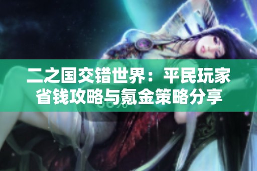二之国交错世界：平民玩家省钱攻略与氪金策略分享