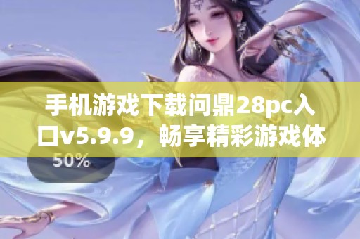 手机游戏下载问鼎28pc入口v5.9.9，畅享精彩游戏体验