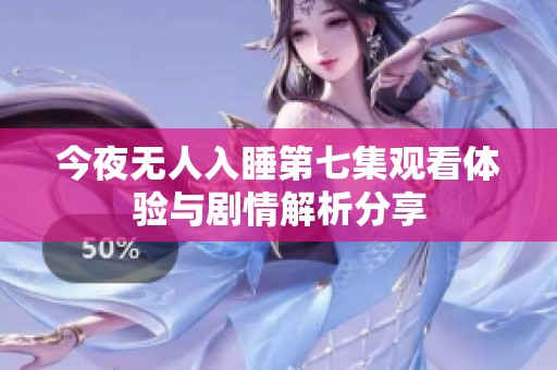 今夜无人入睡第七集观看体验与剧情解析分享