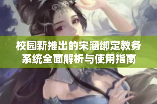 校园新推出的宋涵绑定教务系统全面解析与使用指南