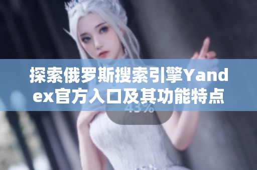 探索俄罗斯搜索引擎Yandex官方入口及其功能特点