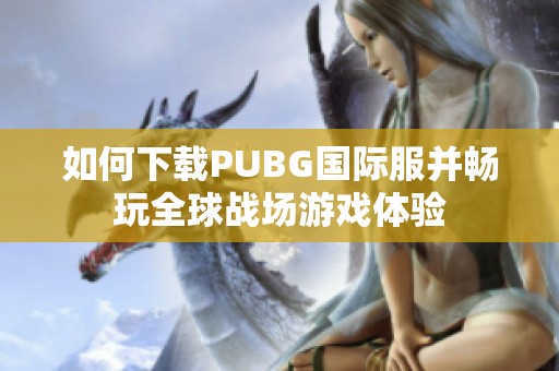 如何下载PUBG国际服并畅玩全球战场游戏体验