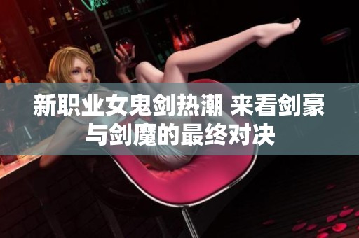 新职业女鬼剑热潮 来看剑豪与剑魔的最终对决