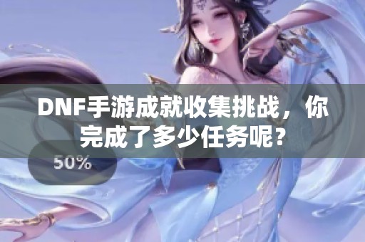 DNF手游成就收集挑战，你完成了多少任务呢？