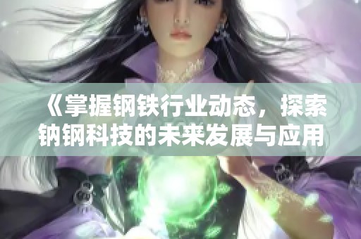 《掌握钢铁行业动态，探索钠钢科技的未来发展与应用》