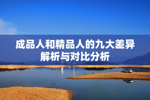 成品人和精品人的九大差异解析与对比分析