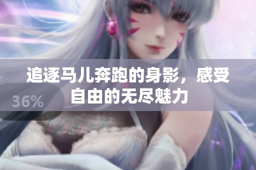 追逐马儿奔跑的身影，感受自由的无尽魅力