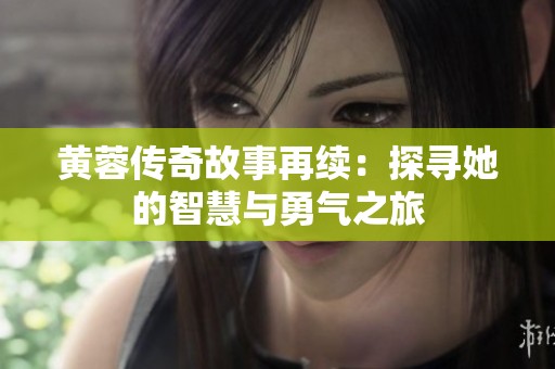 黄蓉传奇故事再续：探寻她的智慧与勇气之旅