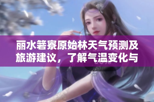 丽水箬寮原始林天气预测及旅游建议，了解气温变化与活动指数