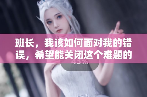 班长，我该如何面对我的错误，希望能关闭这个难题的开关